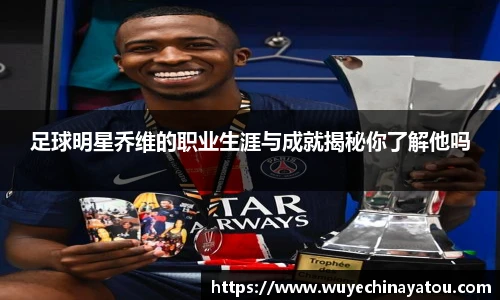 足球明星乔维的职业生涯与成就揭秘你了解他吗